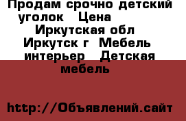 Продам срочно детский уголок › Цена ­ 5 000 - Иркутская обл., Иркутск г. Мебель, интерьер » Детская мебель   